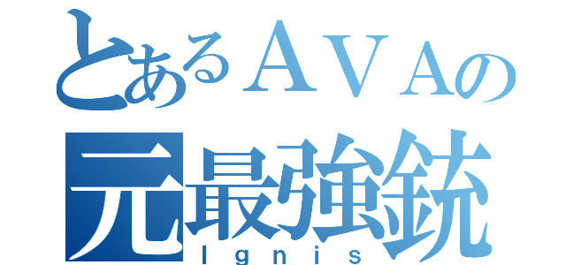 とあるＡＶＡの元最強銃（Ｉｇｎｉｓ）