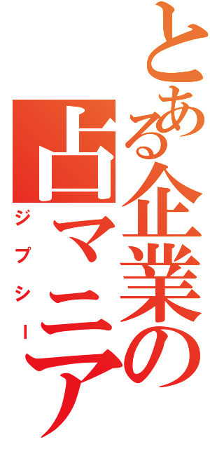 とある企業の占マニア（ジプシー）