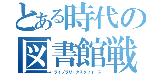 とある時代の図書館戦争（ライブラリータスクフォース）