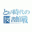 とある時代の図書館戦争（ライブラリータスクフォース）