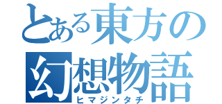 とある東方の幻想物語（ヒマジンタチ）