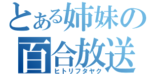 とある姉妹の百合放送（ヒトリフタヤク）