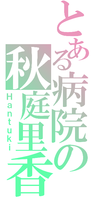 とある病院の秋庭里香（Ｈａｎｔｕｋｉ）