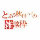 とある秋田っ子の雑談枠（）