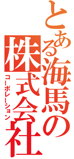 とある海馬の株式会社（コーポレーション）