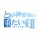 とある神楽耶の重たい愛Ⅱ（一途すぎる愛）