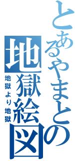 とあるやまとの地獄絵図（地獄より地獄）