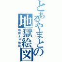 とあるやまとの地獄絵図（地獄より地獄）