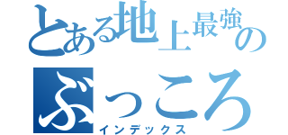 とある地上最強のぶっころしてやるぁ（インデックス）