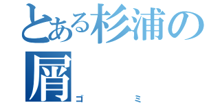 とある杉浦の屑（ゴミ）