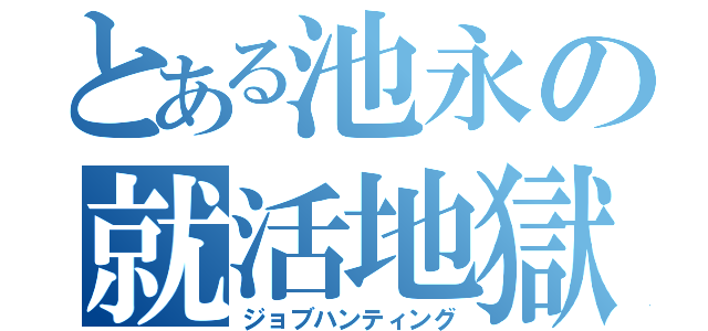 とある池永の就活地獄（ジョブハンティング）