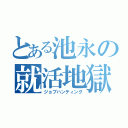 とある池永の就活地獄（ジョブハンティング）