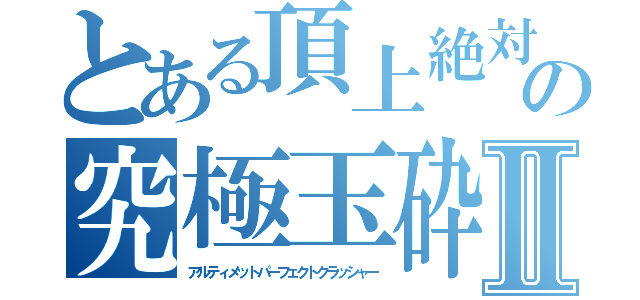 とある頂上絶対聖域の究極玉砕Ⅱ（アルティメットパーフェクトクラッシャー）