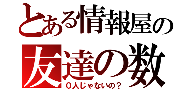 とある情報屋の友達の数（０人じゃないの？）