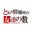 とある情報屋の友達の数（０人じゃないの？）