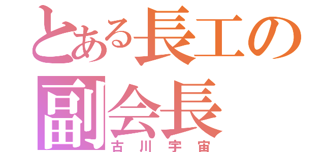 とある長工の副会長（古川宇宙）