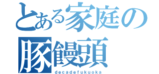 とある家庭の豚饅頭（ｄｅｃａｄｅｆｕｋｕｏｋａ）