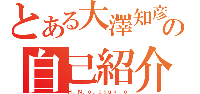 とある大澤知彦の自己紹介（Ｈ，Ｎｊｏｊｏｓｕｋｉｏ）