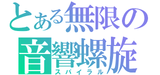 とある無限の音響螺旋（スパイラル）