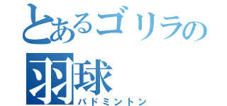 とあるゴリラの羽球（バドミントン）