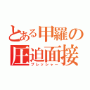 とある甲羅の圧迫面接（プレッシャー）