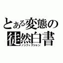 とある変態の徒然白書（ノンフィクション）