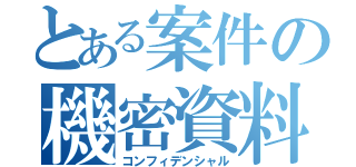 とある案件の機密資料（コンフィデンシャル）