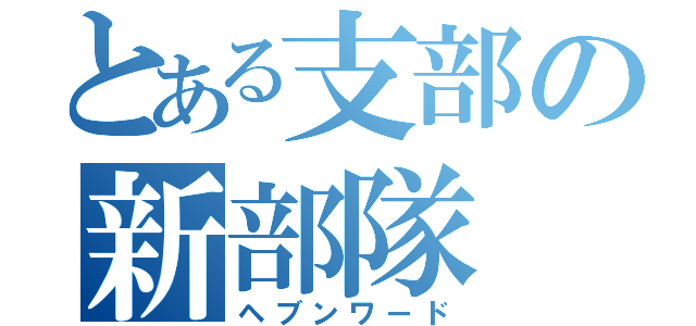 とある支部の新部隊（ヘブンワード）