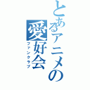 とあるアニメの愛好会（ファンクラブ）