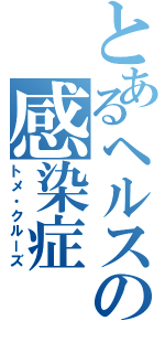 とあるヘルスの感染症（トメ・クルーズ）