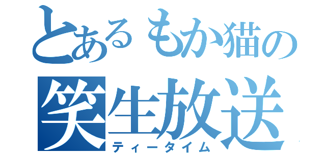 とあるもか猫の笑生放送（ティータイム）