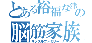 とある裕福な津屋家の脳筋家族（マッスルファミリー）