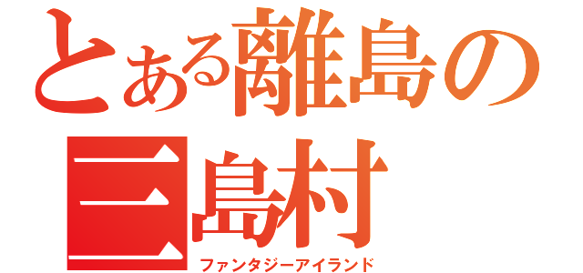 とある離島の三島村（ファンタジーアイランド）