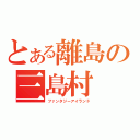 とある離島の三島村（ファンタジーアイランド）