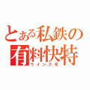 とある私鉄の有料快特（ウイング号）