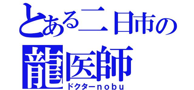 とある二日市の龍医師（ドクターｎｏｂｕ）