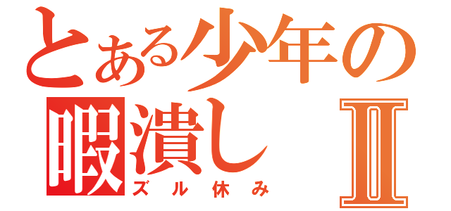 とある少年の暇潰しⅡ（ズル休み）