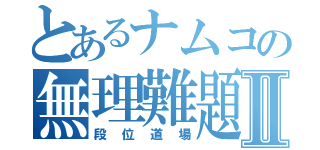 とあるナムコの無理難題Ⅱ（段位道場）