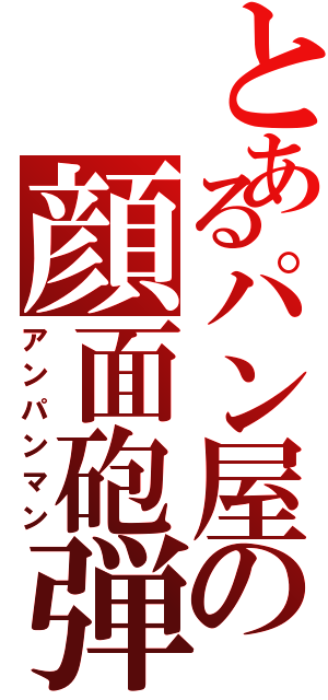 とあるパン屋の顔面砲弾（アンパンマン）