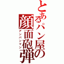 とあるパン屋の顔面砲弾（アンパンマン）