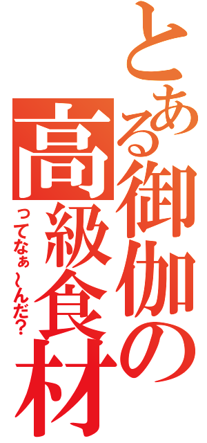 とある御伽の高級食材（ってなぁ～んだ？）