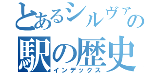 とあるシルヴァーの駅の歴史（インデックス）