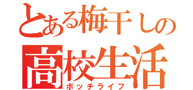 とある梅干しの高校生活（ボッチライフ）