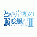 とある岸裡の唸唸風情Ⅱ（２０１１）