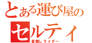 とある運び屋のセルティ（首無しライダー）