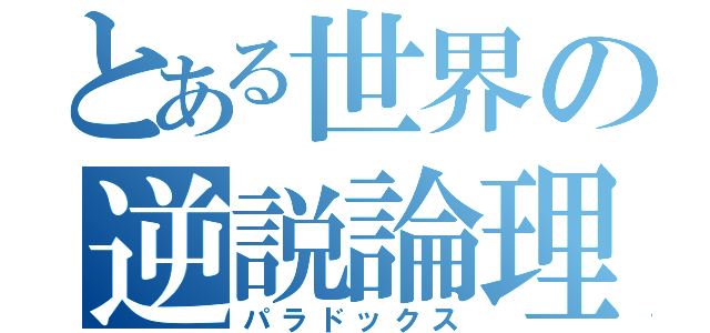 とある世界の逆説論理（パラドックス）