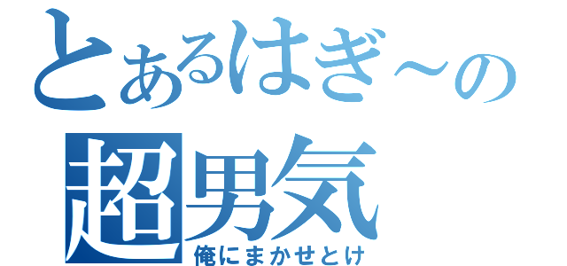 とあるはぎ～の超男気（俺にまかせとけ）