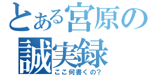 とある宮原の誠実録（ここ何書くの？）