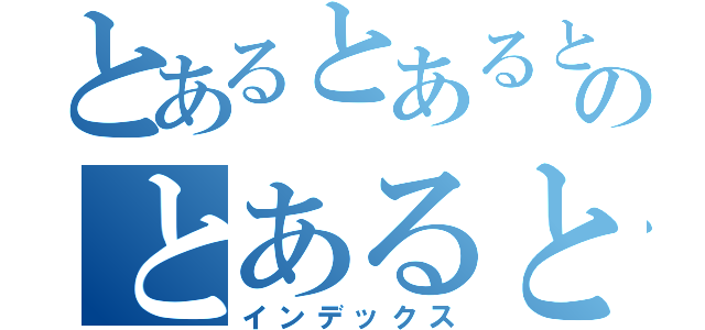 とあるとあるとあるのとあるとある（インデックス）