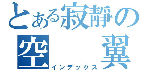 とある寂靜の空  翼（インデックス）